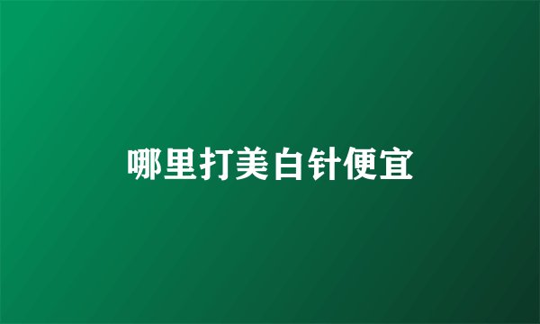 哪里打美白针便宜