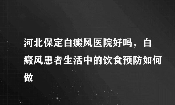 河北保定白癜风医院好吗，白癜风患者生活中的饮食预防如何做