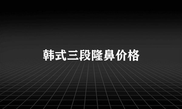 韩式三段隆鼻价格