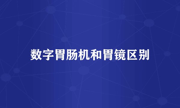 数字胃肠机和胃镜区别