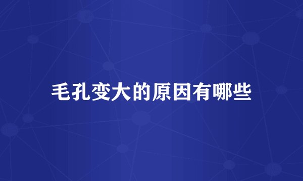 毛孔变大的原因有哪些