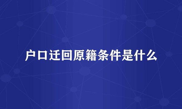 户口迁回原籍条件是什么
