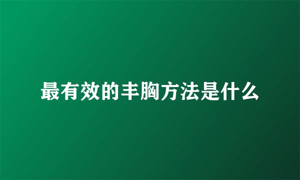 最有效的丰胸方法是什么