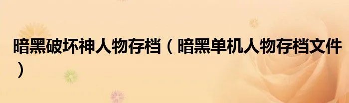 暗黑破坏神人物存档（暗黑单机人物存档文件）