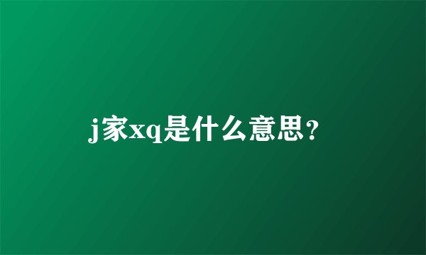 j家xq是什么意思？
