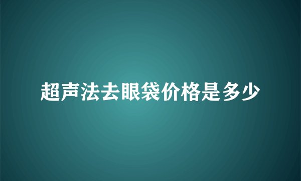 超声法去眼袋价格是多少