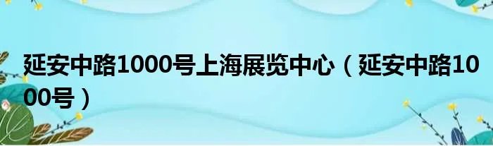 延安中路1000号上海展览中心（延安中路1000号）