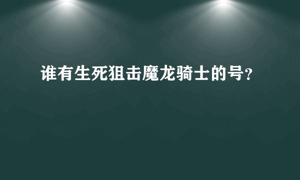 谁有生死狙击魔龙骑士的号?