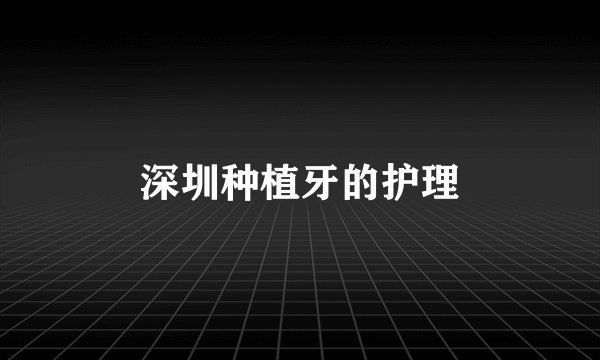 深圳种植牙的护理