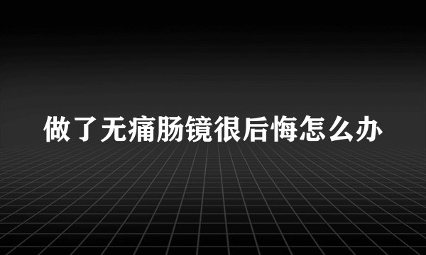 做了无痛肠镜很后悔怎么办