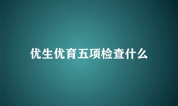 优生优育五项检查什么