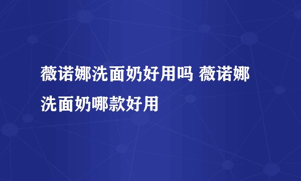 薇诺娜洗面奶好用吗 薇诺娜洗面奶哪款好用