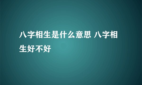 八字相生是什么意思 八字相生好不好