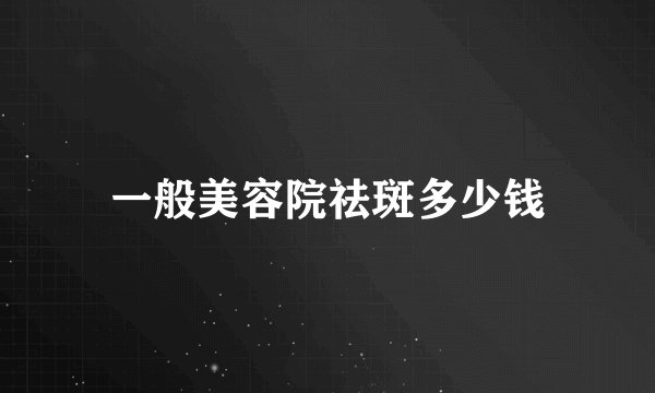一般美容院祛斑多少钱