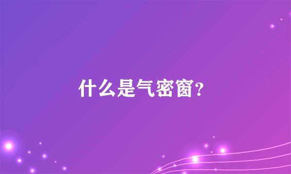 什么是气密窗？