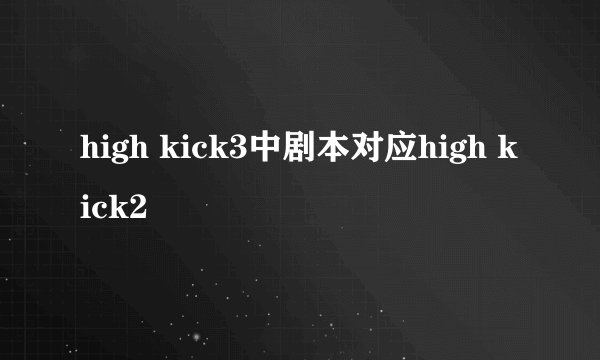 high kick3中剧本对应high kick2