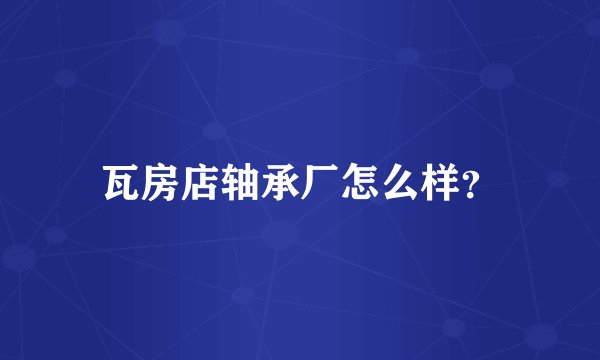 瓦房店轴承厂怎么样?