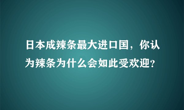 日本成辣条最大进口国，你认为辣条为什么会如此受欢迎？