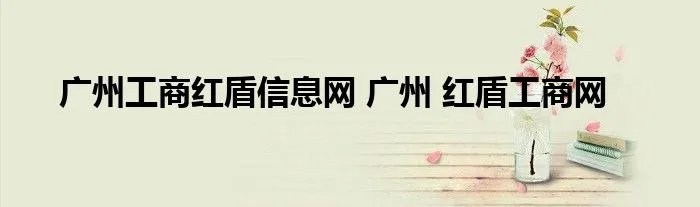 广州工商红盾信息网 广州 红盾工商网