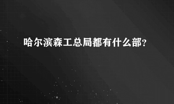 哈尔滨森工总局都有什么部？