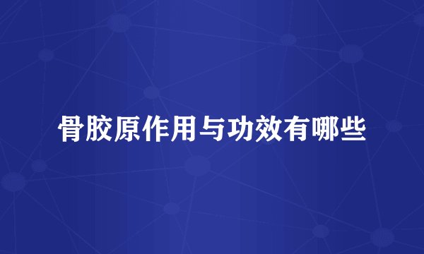 骨胶原作用与功效有哪些