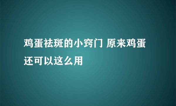 鸡蛋祛斑的小窍门 原来鸡蛋还可以这么用