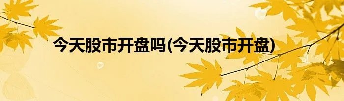 今天股市开盘吗(今天股市开盘)