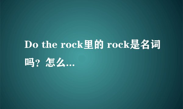 Do the rock里的 rock是名词吗?怎么解释这种结构?