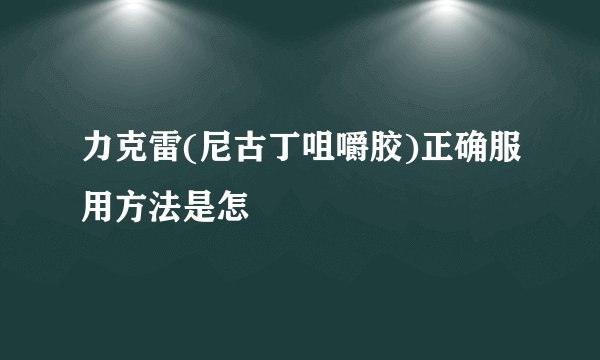 力克雷(尼古丁咀嚼胶)正确服用方法是怎