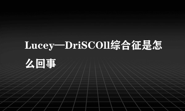 Lucey—DriSCOll综合征是怎么回事