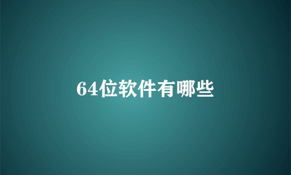 64位软件有哪些
