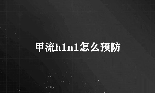 甲流h1n1怎么预防