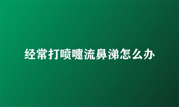 经常打喷嚏流鼻涕怎么办