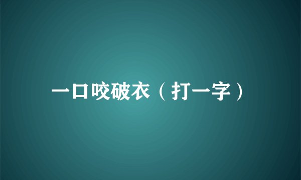 一口咬破衣（打一字）