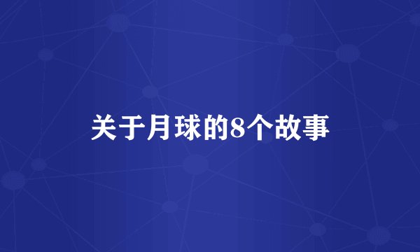 关于月球的8个故事