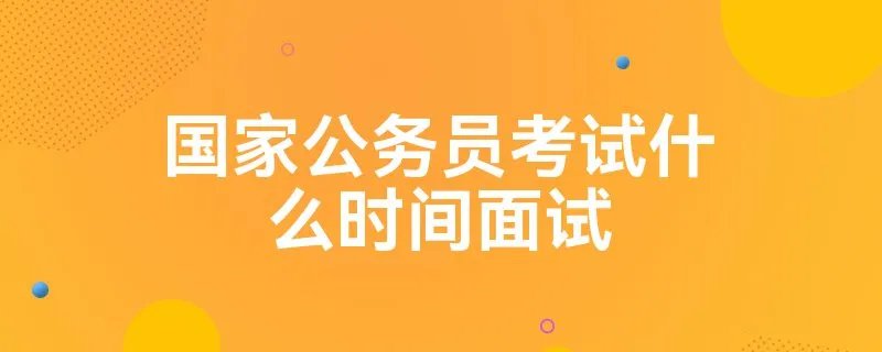 国家公务员考试什么时间面试