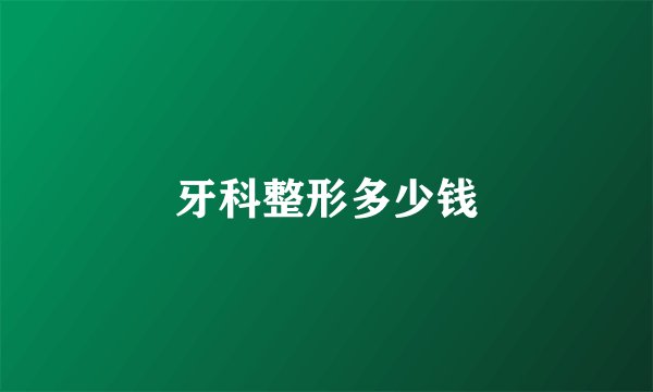 牙科整形多少钱