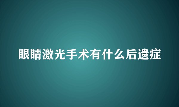 眼睛激光手术有什么后遗症