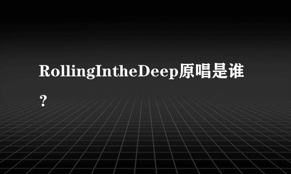 RollingIntheDeep原唱是谁？