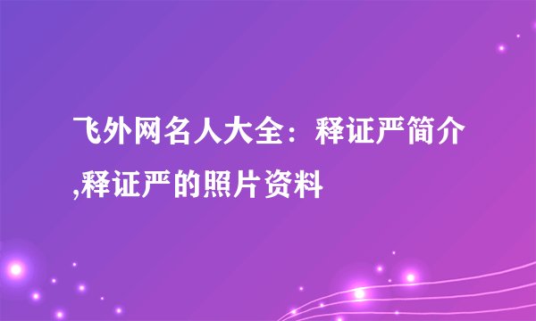 飞外网名人大全：释证严简介,释证严的照片资料