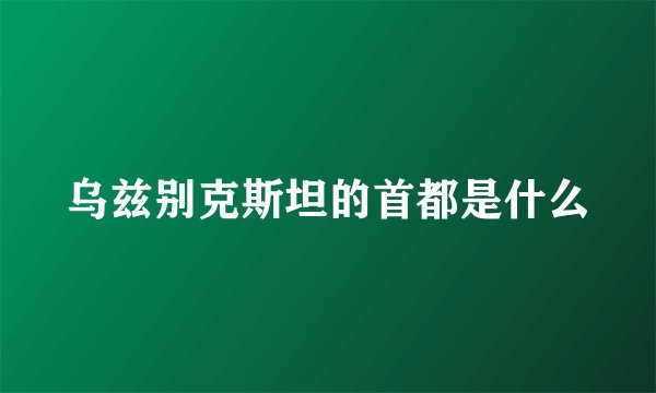 乌兹别克斯坦的首都是什么