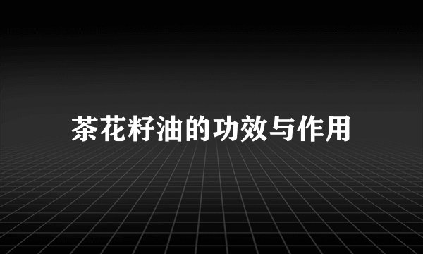 茶花籽油的功效与作用