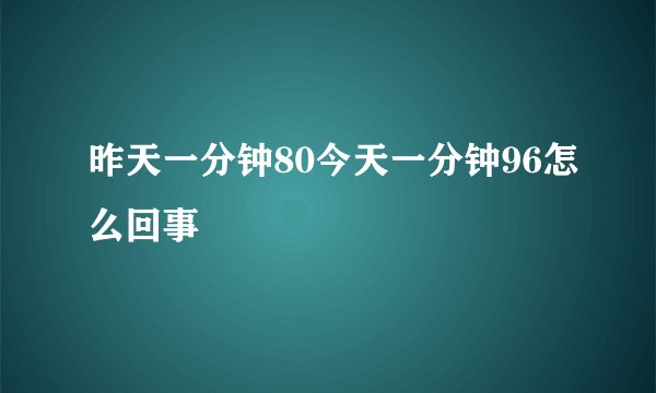 昨天一分钟80今天一分钟96怎么回事