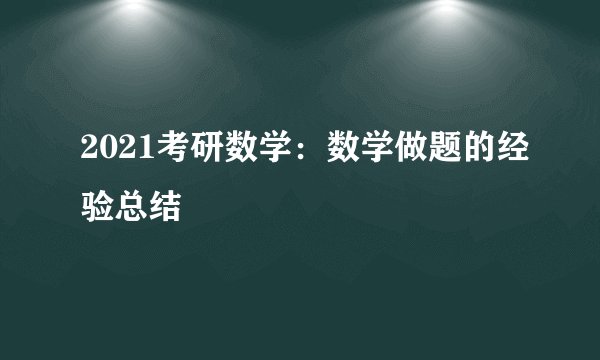 2021考研数学：数学做题的经验总结