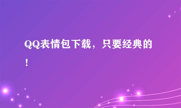 QQ表情包下载，只要经典的！