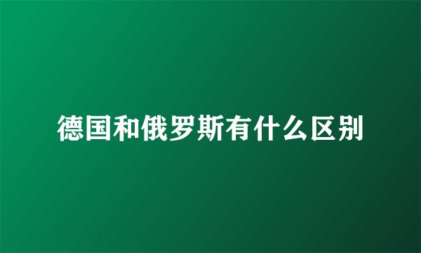 德国和俄罗斯有什么区别