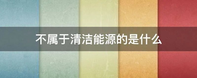 不属于清洁能源的是什么