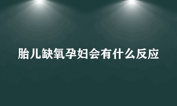 胎儿缺氧孕妇会有什么反应