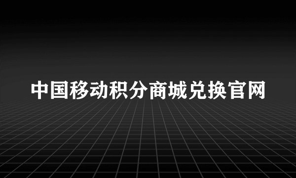 中国移动积分商城兑换官网