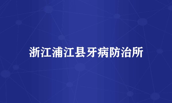 浙江浦江县牙病防治所